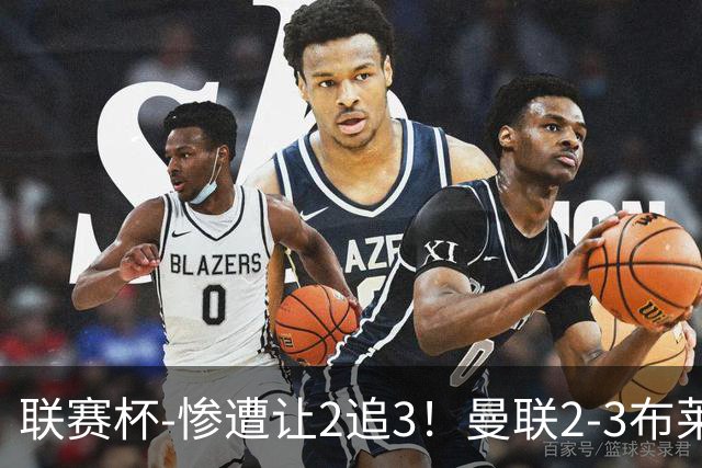 联赛杯-惨遭让2追3！曼联2-3布莱顿 连续两年一轮游