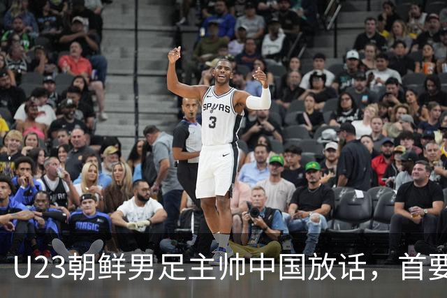 U23朝鲜男足主帅中国放话，首要目标小组出线，全力冲击奖牌